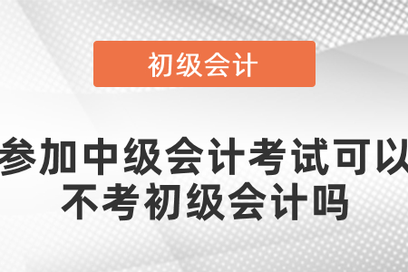 參加中級會計考試可以不考初級會計嗎