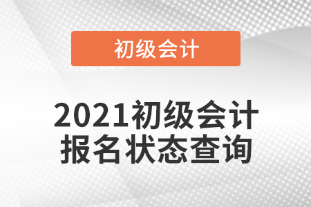 2021初級(jí)會(huì)計(jì)報(bào)名狀態(tài)查詢