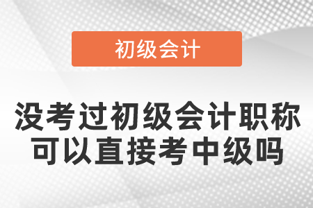 沒考過初級會計職稱可以直接考中級嗎