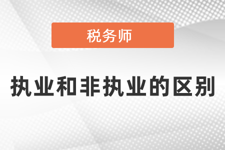 稅務(wù)師執(zhí)業(yè)和非執(zhí)業(yè)的區(qū)別