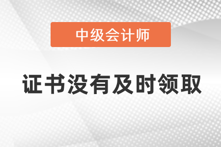 中級(jí)會(huì)計(jì)證書沒有及時(shí)領(lǐng)取怎么辦,？