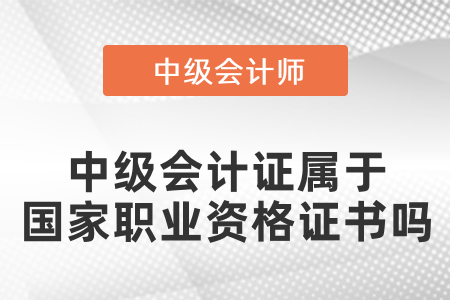 中級會計證屬于國家職業(yè)資格證書嗎,？