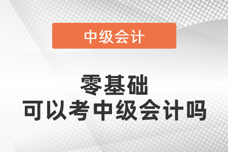 零基礎(chǔ)可以考中級會計(jì)嗎