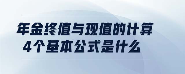 年金終值與現(xiàn)值的計(jì)算4個(gè)基本公式是什么