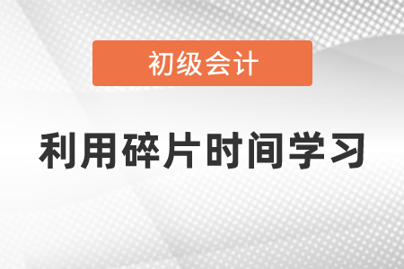 如何利用碎片時間學習初級會計