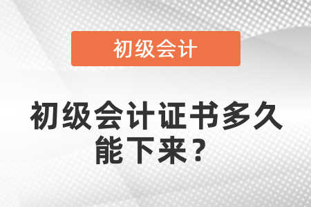 初級會計證書多久能下來？