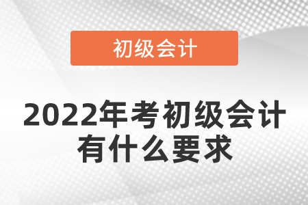 2022年考初級會(huì)計(jì)有什么要求