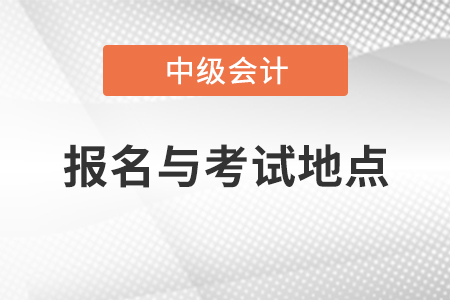 中級會計資格報名與考試地點