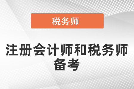 注冊(cè)會(huì)計(jì)師和稅務(wù)師備考