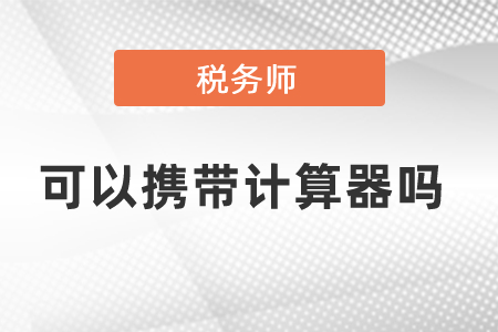 稅務(wù)師考試可以攜帶計(jì)算器嗎