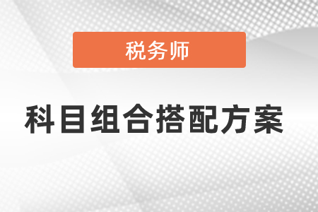 稅務(wù)師考試科目組合搭配方案