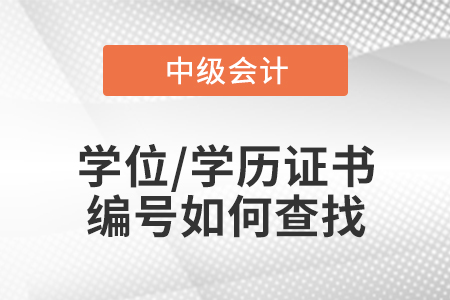 中級(jí)會(huì)計(jì)報(bào)名的學(xué)位/學(xué)歷證書編號(hào)如何查找