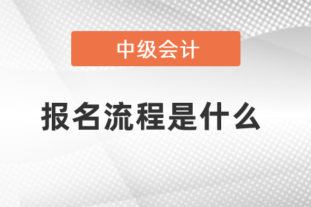 中級(jí)會(huì)計(jì)報(bào)名流程是什么