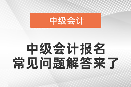 中級會計報名常見問題解答來了