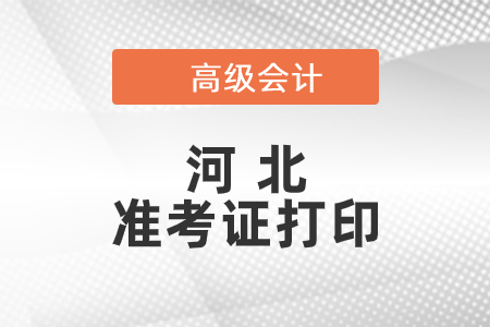 2021年河北高級(jí)會(huì)計(jì)師準(zhǔn)考證打印時(shí)間