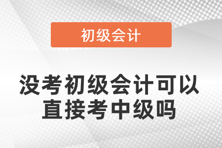 沒考初級會計(jì)可以直接考中級嗎,？