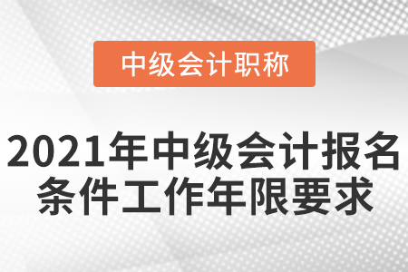 2021年中級會計報名條件工作年限要求