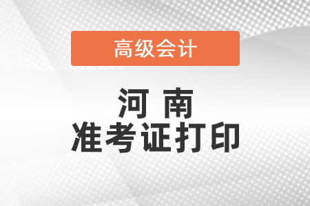 2021年河南高級會計師準(zhǔn)考證打印時間已公布