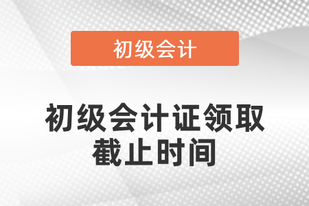 2020年初級會計證領取截止時間