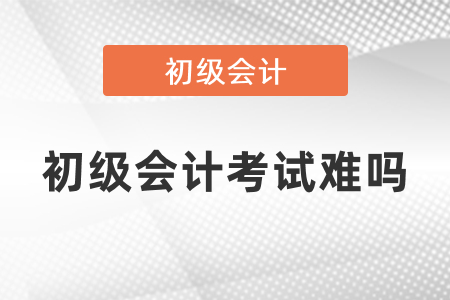 初級會計考試難嗎？