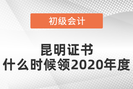 昆明初級會計證書什么時候領(lǐng)2020年度