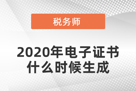 2020年考過的稅務(wù)師電子證書什么時(shí)候生成？