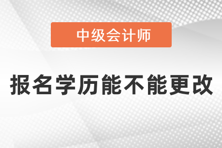 中級會計(jì)師報(bào)名學(xué)歷能不能更改