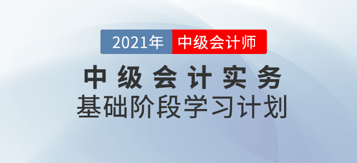 2021年中級(jí)會(huì)計(jì)職稱《中級(jí)會(huì)計(jì)實(shí)務(wù)》科目基礎(chǔ)階段學(xué)習(xí)計(jì)劃,！