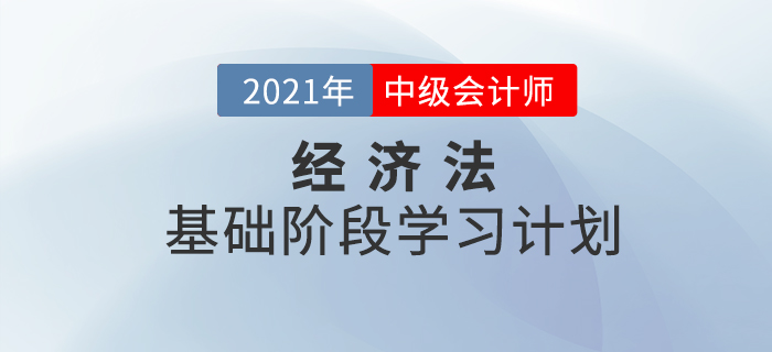 2021年中級會計《經(jīng)濟法》基礎(chǔ)階段學(xué)習(xí)計劃,！備考必看！