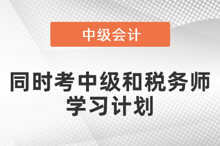 同時(shí)考中級(jí)會(huì)計(jì)和稅務(wù)師學(xué)習(xí)計(jì)劃