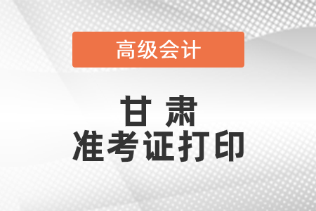 2021年甘肅省高級會計師準(zhǔn)考證打印時間已公布