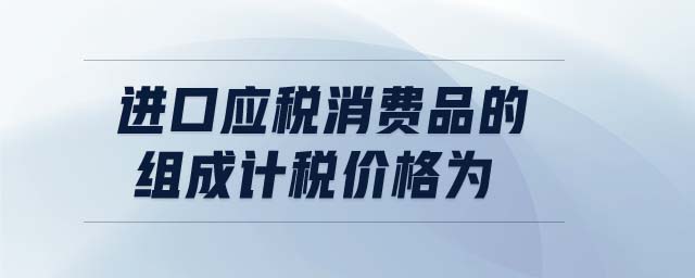 進口應稅消費品的組成計稅價格為