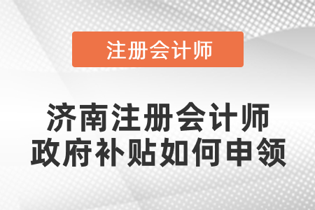 濟南注冊會計師政府補貼如何申領(lǐng)