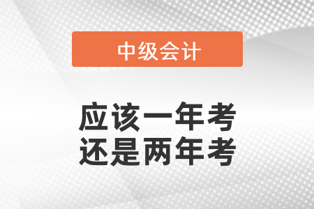 中級(jí)會(huì)計(jì)師應(yīng)該一年考還是兩年考