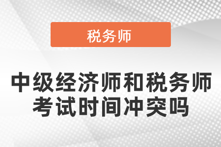 中級經(jīng)濟師和稅務(wù)師考試時間沖突嗎