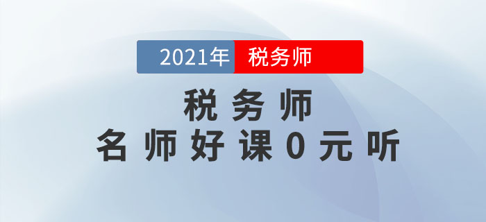 考生福利,！2021年稅務(wù)師名師好課0元聽,！