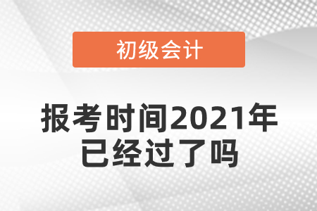 初級會計報考時間2021年已經(jīng)過了嗎