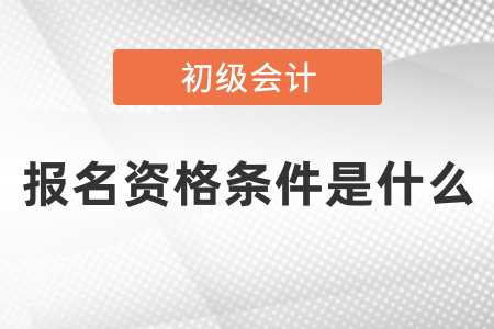 2021年初級(jí)會(huì)計(jì)證報(bào)名資格條件是什么