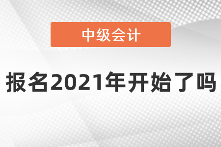 中級(jí)會(huì)計(jì)職稱報(bào)名2021年開(kāi)始了嗎