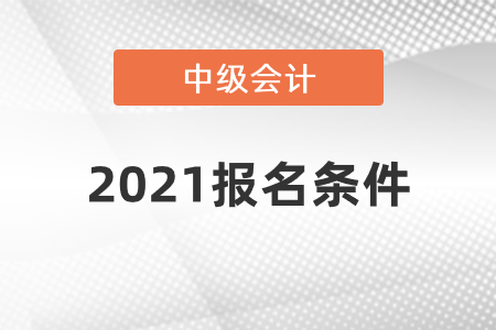 中級會計2021報名條件