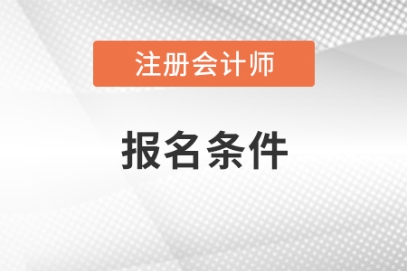 注冊會計(jì)師報(bào)名條件和要求2021年公布了嗎