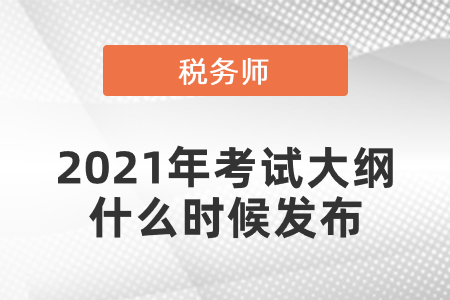 2021年稅務(wù)師考試大綱什么時候發(fā)布