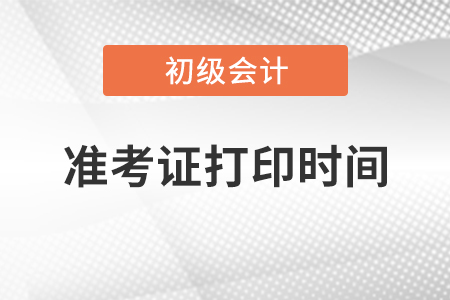 2021初級會計準考證打印時間什么時候