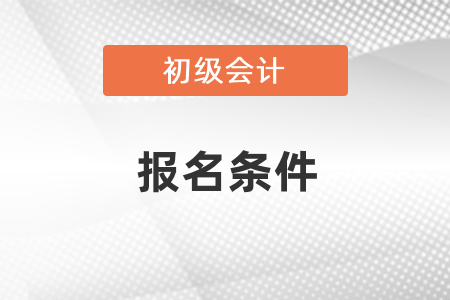 2021年初級(jí)會(huì)計(jì)考試的報(bào)名條件