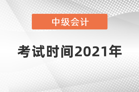 中級(jí)會(huì)計(jì)考試時(shí)間2021年什么時(shí)候開(kāi)始