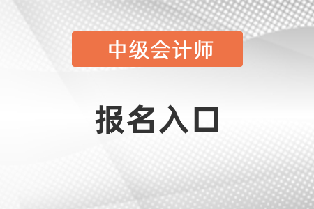 2021年四川中級(jí)會(huì)計(jì)師考試報(bào)名入口