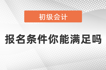 2021年初級(jí)會(huì)計(jì)報(bào)名條件你能滿足嗎