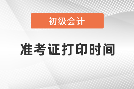 2021年初級會計準(zhǔn)考證的打印時間