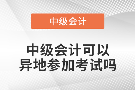 中級(jí)會(huì)計(jì)可以異地參加考試嗎