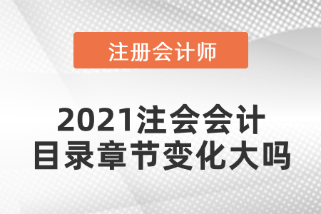 2021注會會計目錄章節(jié)變化大嗎